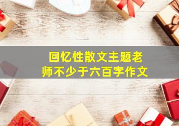 回忆性散文主题老师不少于六百字作文