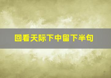 回看天际下中留下半句