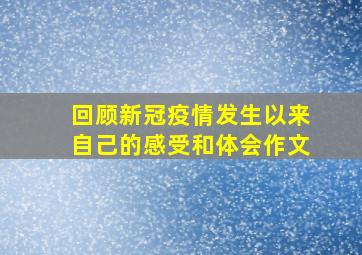 回顾新冠疫情发生以来自己的感受和体会作文