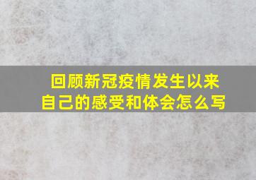 回顾新冠疫情发生以来自己的感受和体会怎么写