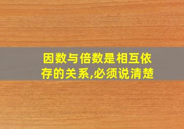 因数与倍数是相互依存的关系,必须说清楚