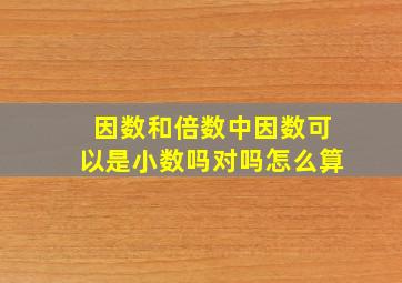 因数和倍数中因数可以是小数吗对吗怎么算