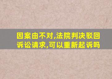 因案由不对,法院判决驳回诉讼请求,可以重新起诉吗