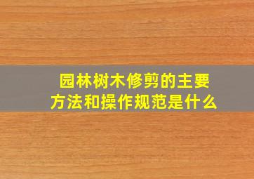 园林树木修剪的主要方法和操作规范是什么