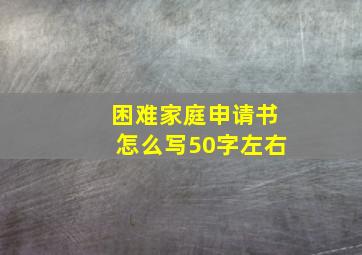 困难家庭申请书怎么写50字左右