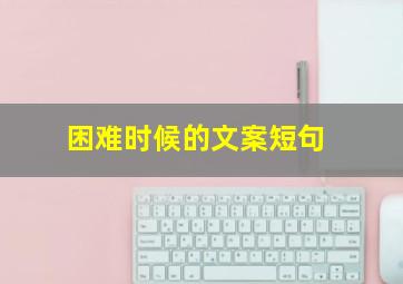 困难时候的文案短句