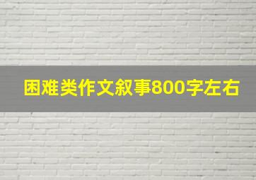 困难类作文叙事800字左右