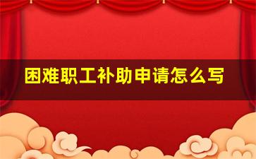 困难职工补助申请怎么写