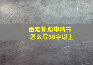 困难补助申请书怎么写50字以上