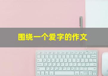 围绕一个爱字的作文