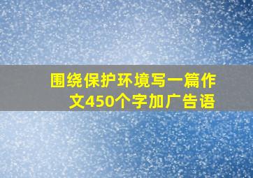 围绕保护环境写一篇作文450个字加广告语