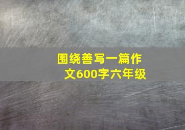 围绕善写一篇作文600字六年级