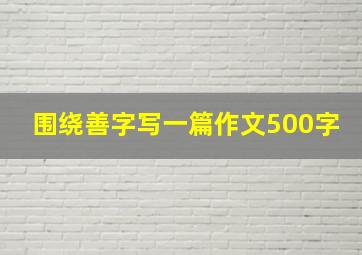 围绕善字写一篇作文500字