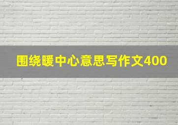 围绕暖中心意思写作文400