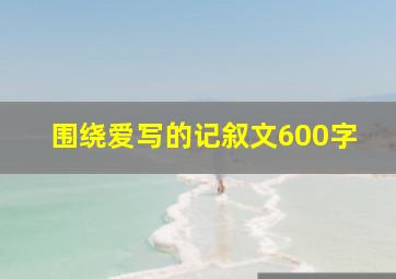 围绕爱写的记叙文600字