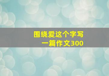 围绕爱这个字写一篇作文300