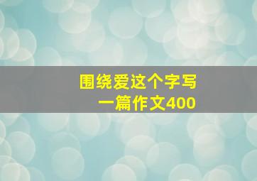 围绕爱这个字写一篇作文400