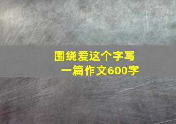 围绕爱这个字写一篇作文600字