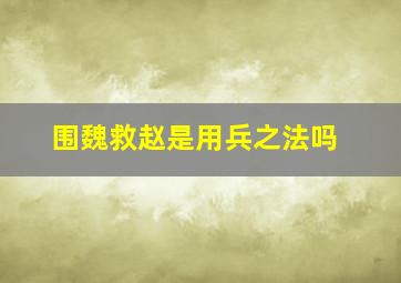 围魏救赵是用兵之法吗