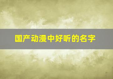 国产动漫中好听的名字