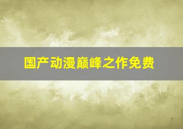 国产动漫巅峰之作免费