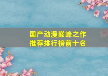 国产动漫巅峰之作推荐排行榜前十名