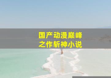 国产动漫巅峰之作斩神小说