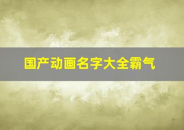 国产动画名字大全霸气