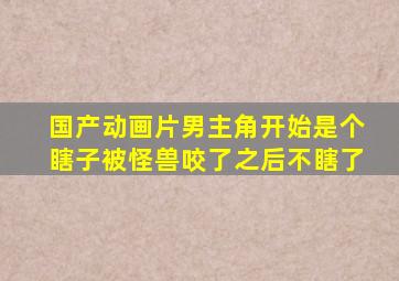 国产动画片男主角开始是个瞎子被怪兽咬了之后不瞎了