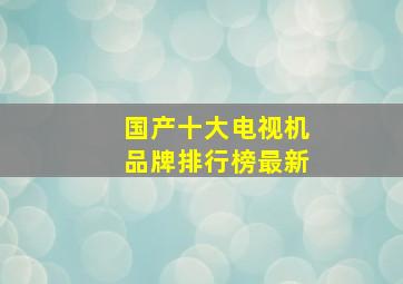 国产十大电视机品牌排行榜最新