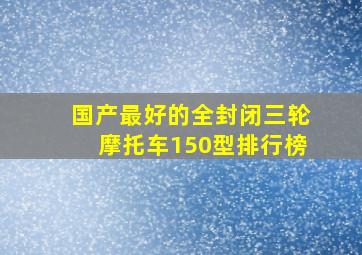 国产最好的全封闭三轮摩托车150型排行榜