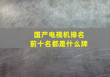 国产电视机排名前十名都是什么牌