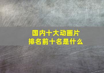 国内十大动画片排名前十名是什么