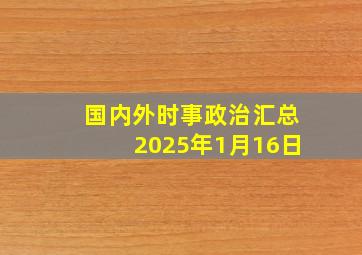 国内外时事政治汇总2025年1月16日