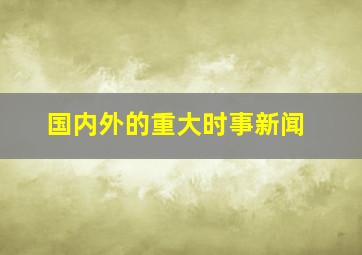 国内外的重大时事新闻