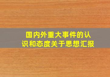 国内外重大事件的认识和态度关于思想汇报