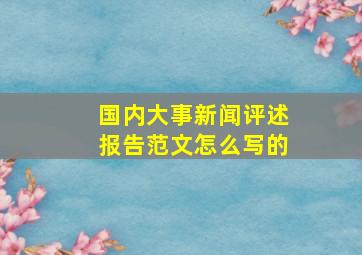 国内大事新闻评述报告范文怎么写的