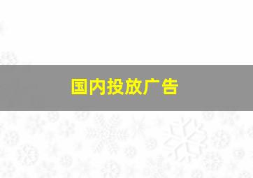 国内投放广告