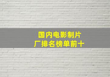 国内电影制片厂排名榜单前十