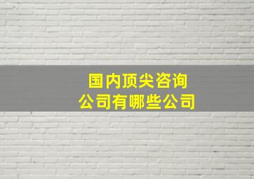 国内顶尖咨询公司有哪些公司