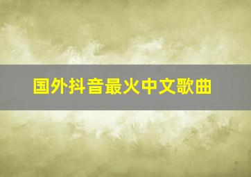 国外抖音最火中文歌曲