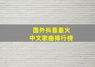 国外抖音最火中文歌曲排行榜