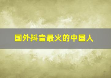 国外抖音最火的中国人