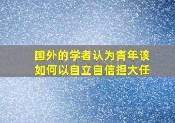 国外的学者认为青年该如何以自立自信担大任