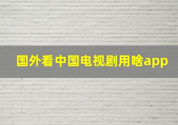 国外看中国电视剧用啥app