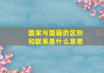 国家与国籍的区别和联系是什么意思