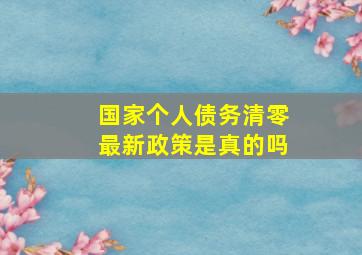 国家个人债务清零最新政策是真的吗