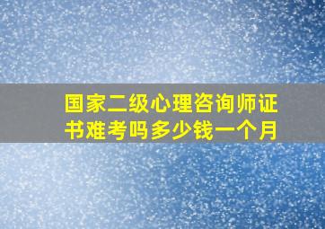 国家二级心理咨询师证书难考吗多少钱一个月