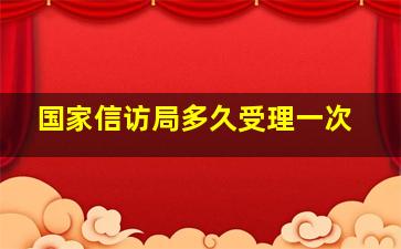 国家信访局多久受理一次