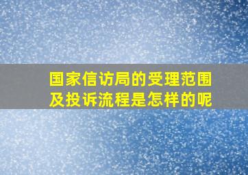 国家信访局的受理范围及投诉流程是怎样的呢